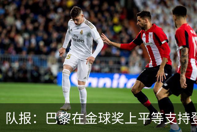 队报：巴黎在金球奖上平等支持登贝莱和克瓦拉，不推法比安